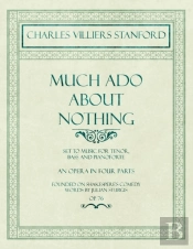 Much Ado About Nothing - Set To Music For Tenor, Bass And Pianoforte - An Opera In Four Parts - Founded On Shakespere'S Comedy - Words By Julian Sturgis - Op. 76