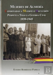 Mujeres De Almería. Condenadas A Muerte O Reclusión Perpetua Tras La Guerra Civil 1939-1945
