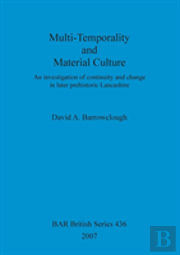 Multi-Temporality And Material Culture: An Investigation Of Continuity And Change In Later Prehistoric Lancashire