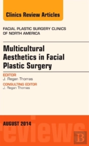 Multicultural Aesthetics In Facial Plastic Surgery, An Issue Of Facial Plastic Surgery Clinics Of North America