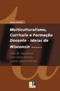 Multiculturalismo, Currículo e Formação Docente - Ideias de Wisconsin - Vol. II