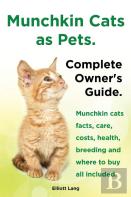 Munchkin Cats As Pets. Munchkin Cats Facts, Care, Costs, Health, Breeding And Where To Buy All Included. Complete Owner'S Guide.