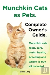 Munchkin Cats As Pets. Munchkin Cats Facts, Care, Costs, Health, Breeding And Where To Buy All Included. Complete Owner'S Guide.