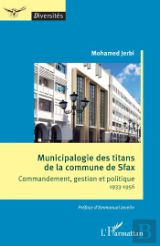 Municipalogie Des Titans De La Commune De Sfax : Commandement, Gestion Et Politique 1933-1956