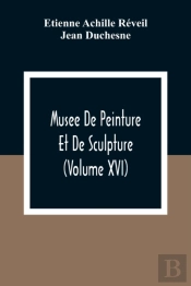 Musee De Peinture Et De Sculpture (Volume Xvi)
