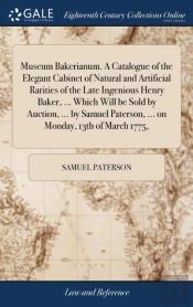 Museum Bakerianum. A Catalogue Of The Elegant Cabinet Of Natural And Artificial Rarities Of The Late Ingenious Henry Baker, ... Which Will Be Sold By Auction, ... By Samuel Paterson, ... On Monday, 13