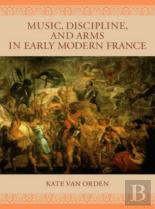 Music, Discipline, And Arms In Early Modern France