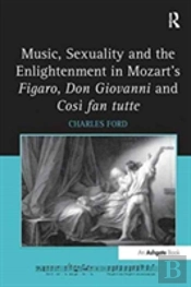 Music, Sexuality And The Enlightenment In Mozart'S Figaro, Don Giovanni And Cosi Fan Tutte