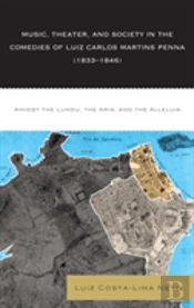 Music, Theater, And Society In The Comedies Of Luiz Carlos Martins Penna (1833-1846)