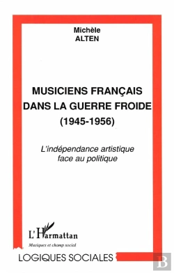 Bertrand.pt - Musiciens Francais Dans La Guerre Froide 1945-1956 ; L'Independance Artistique Face Au Politique