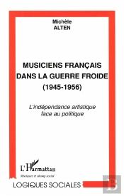 Musiciens Francais Dans La Guerre Froide 1945-1956 ; L'Independance Artistique Face Au Politique