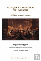 Musique Et Musiciens En Lorraine ; Milieux, Acteurs, Sources ; Actes Du Colloque D'Épinal, 28 Novembre 2009