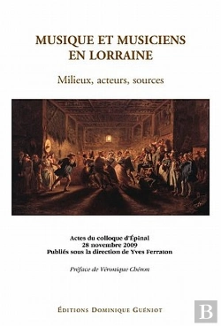 Bertrand.pt - Musique Et Musiciens En Lorraine ; Milieux, Acteurs, Sources ; Actes Du Colloque D'Épinal, 28 Novembre 2009