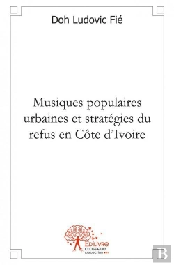 Bertrand.pt - Musiques Populaires Urbaines Et Strategies Du Refus En Cote D'Ivoire
