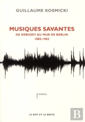 Musiques Savantes ; De Debussy Au Mur De Berlin (1882-1962)