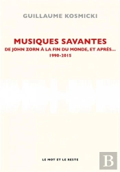 Musiques Savantes, De John Zorn À La Fin Du Monde, Et Après... 1990-2005