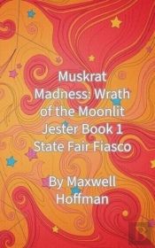 Muskrat Madness: Wrath Of The Moonlit Jester Book 1 State Fair Fiasco