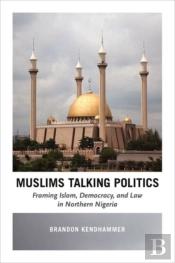 Muslims Talking Politics Â€“ Framing Islam, Democracy, And Law In Northern Nigeria