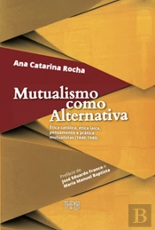Mutualismo como Alternativa: Ética Católica, Ética Laica, Pensamento e Prática Mutualistas (1840-1940)