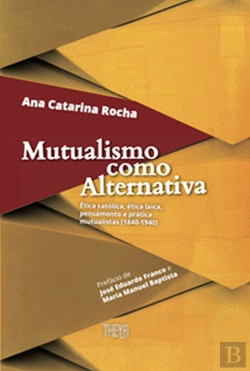 Bertrand.pt - Mutualismo como Alternativa: Ética Católica, Ética Laica, Pensamento e Prática Mutualistas (1840-1940)