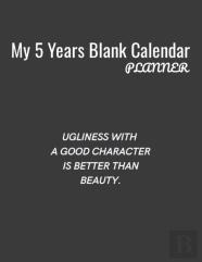 My 5 Years Blank Calender Planner / Ugliness With A Good Character Is Better Than Beauty
