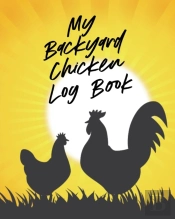 My Backyard Chicken Log Book: Raising Ha