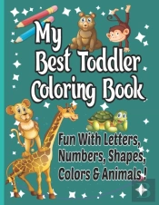My Best Toddler Coloring Book Numbers, Letters, Shapes, Colors, Animals