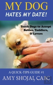 My Dog Hates My Date! Teach Dogs To Accept Babies, Toddlers And Lovers