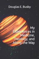 My Experiences In Medicine, Theology, And Along The Way