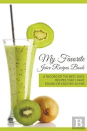 My Favorite Juice Recipes Book: A Record Of The Best Juice Recipes That I Have Found Or Created So Far