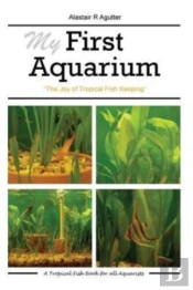 My First Aquarium: The Joy Of Tropical F