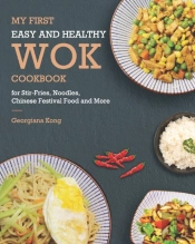 My First Easy And Healthy Wok Cookbook For Stir-Fries, Noodles, Chinese Festival Food And More