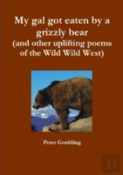 My Gal Got Eaten By A Grizzly Bear (And Other Uplifting Poems Of The Wild Wild West)