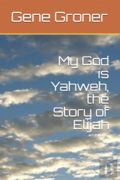 My God  Is Yahweh, The Story Of Elijah