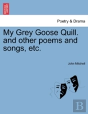 My Grey Goose Quill. And Other Poems And Songs, Etc.