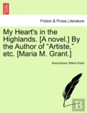 My Heart'S In The Highlands. (A Novel.) By The Author Of 'Artiste,' Etc. (Maria M. Grant.)