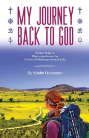 My Journey Back To God  Written While On Pilgrimage Across The Camino De Santiago, Israel And India