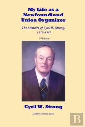 My Life As A Newfoundland Union Organizer The Memoirs Of Cyril W. Strong 1912-1987