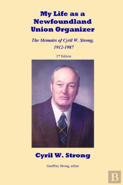 Bertrand.pt - My Life As A Newfoundland Union Organizer The Memoirs Of Cyril W. Strong 1912-1987