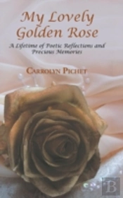 My Lovely Golden Rose: A Lifetime Of Poetic Reflections And Precious Memories