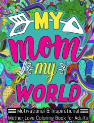 My Mom My World - Motivational & Inspirational Mother Love Coloring Book For Adults