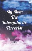 My Mom The Intergalactic Terrorist