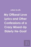 My Offbeat Love Lyrics And Other Confessions Of A Crazy Mixed-Up Elderly He-Goat