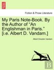 My Paris Note-Book. By The Author Of 'An Englishman In Paris.' (I.E. Albert D. Vandam.)