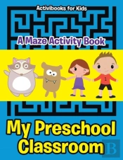 My Preschool Classroom - A Maze Activity Book