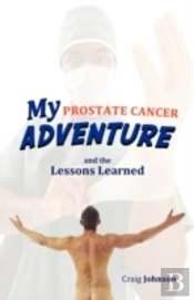 My Prostate Cancer Adventure, And The Lessons Learned