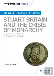 My Revision Notes: Aqa As/A-Level History: Stuart Britain And The Crisis Of Monarchy, 1603-1702