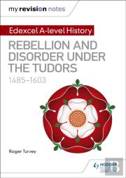 My Revision Notes: Edexcel A-Level History: Rebellion And Disorder Under The Tudors, 1485-1603