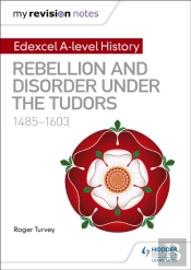 My Revision Notes: Edexcel A-Level History: Rebellion And Disorder Under The Tudors, 1485-1603
