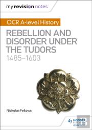 My Revision Notes: Ocr A-Level History: Rebellion And Disorder Under The Tudors 1485-1603